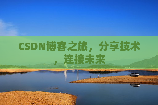 CSDN博客之旅，分享技术，连接未来